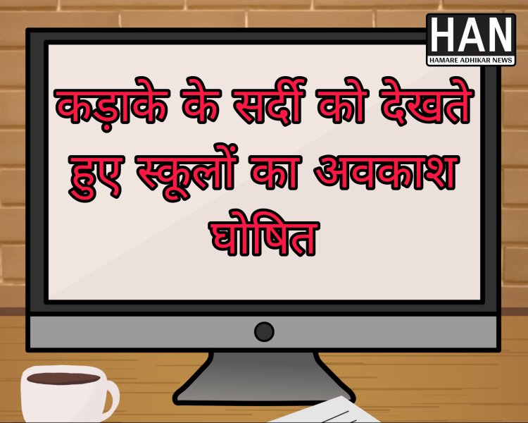 कड़ाके की सर्दी को देखते हुए बच्चो के स्कूल बंद मिली राहत अभिभावकों ने किया कलेक्टर का आभार