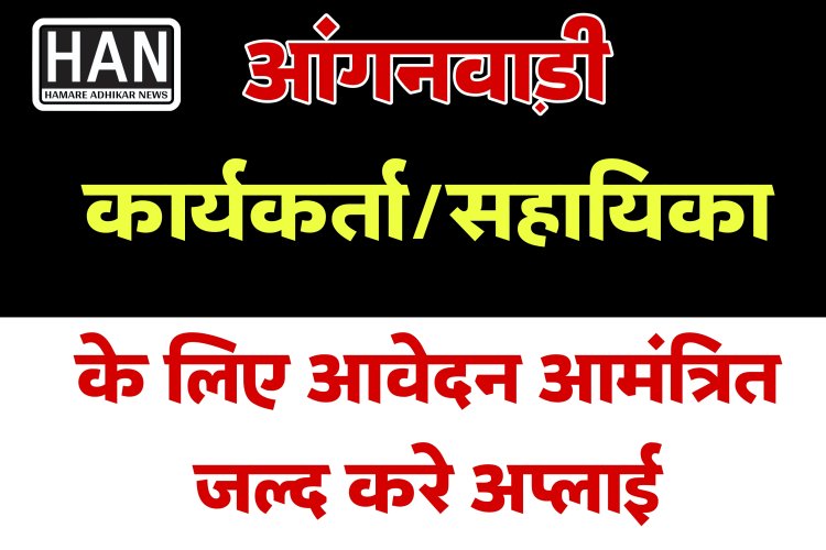 आंगनवाडी कार्यकर्ता एवं सहायिका के पद हेतु आवेदन आमंत्रित