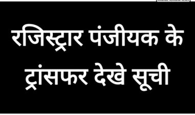 प्रदेश में जिला पंजीयक के ट्रांसफर किसे कहा की जिम्मेदारी मिली देखे