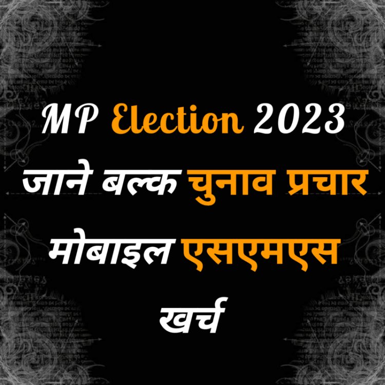 चुनाव प्रचार के थोक में एसएमएस भेजने का खर्च उम्मीदवार के खाते में जुड़ेगा : MP Election 2023