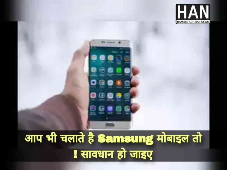 CERT In Samsung High Risk Alert : आप भी चलाते है सैमसंग का मोबाइल तो हो जाइए सावधान सरकार ने उच्च जोखिम वाले साइबर हमले की चेतावनी जारी की है