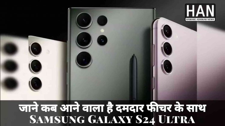 Samsung Galaxy S24 Ultra : लॉन्च से पहले हुआ लीक जाने इस बार के खास फीचर