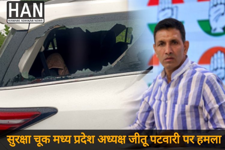 जीतू पटवारी के काफिले पर हमला, कार का शीशा टूटा – सुरक्षा चूक पर प्रशासन सवालों के घेरे में